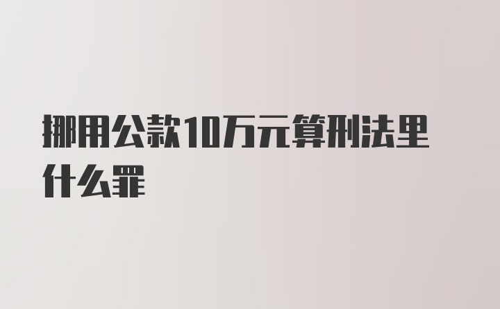 挪用公款10万元算刑法里什么罪