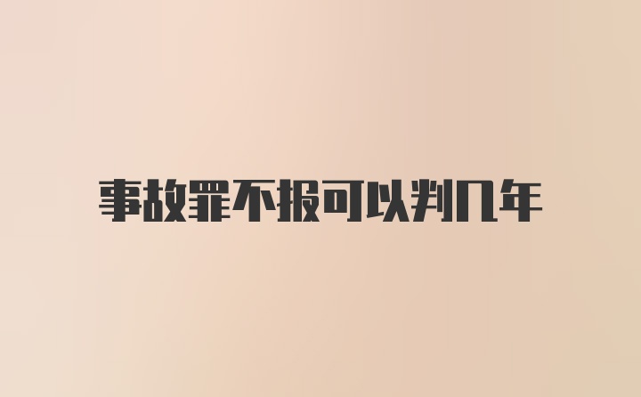 事故罪不报可以判几年