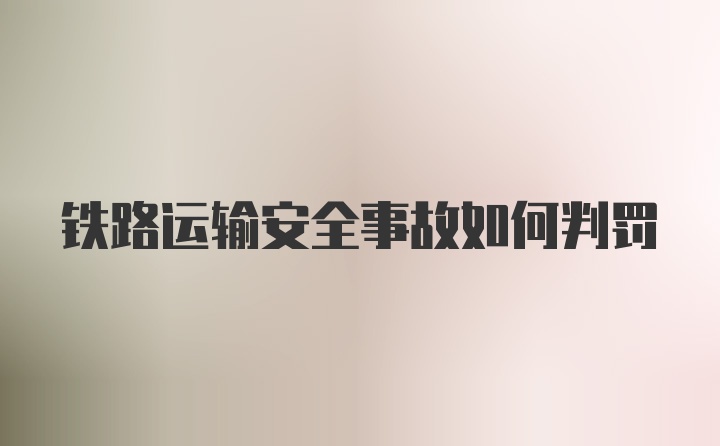 铁路运输安全事故如何判罚