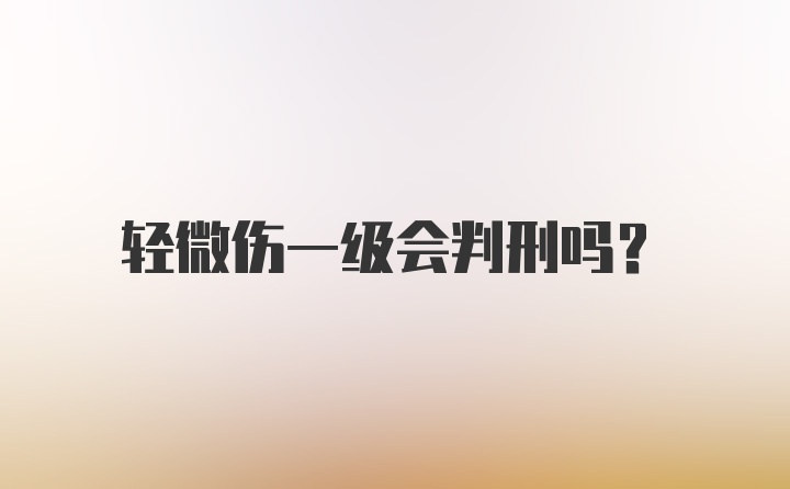 轻微伤一级会判刑吗？