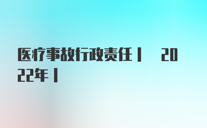 医疗事故行政责任| 2022年|