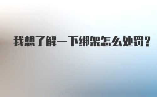 我想了解一下绑架怎么处罚？