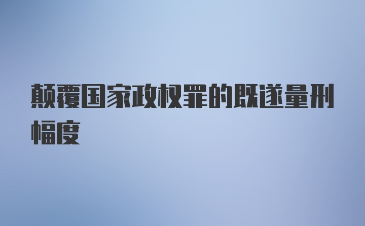 颠覆国家政权罪的既遂量刑幅度