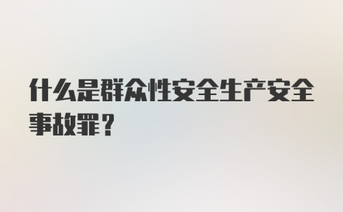 什么是群众性安全生产安全事故罪？