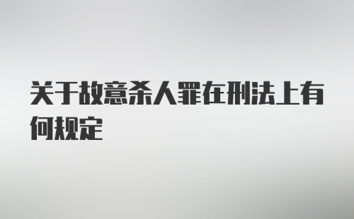 关于故意杀人罪在刑法上有何规定