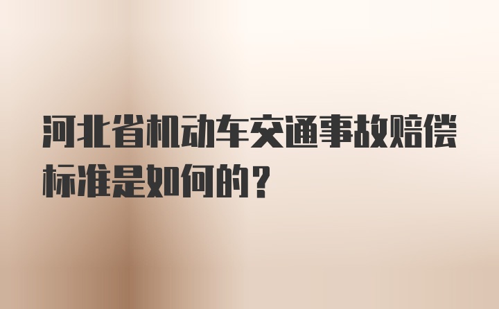 河北省机动车交通事故赔偿标准是如何的？