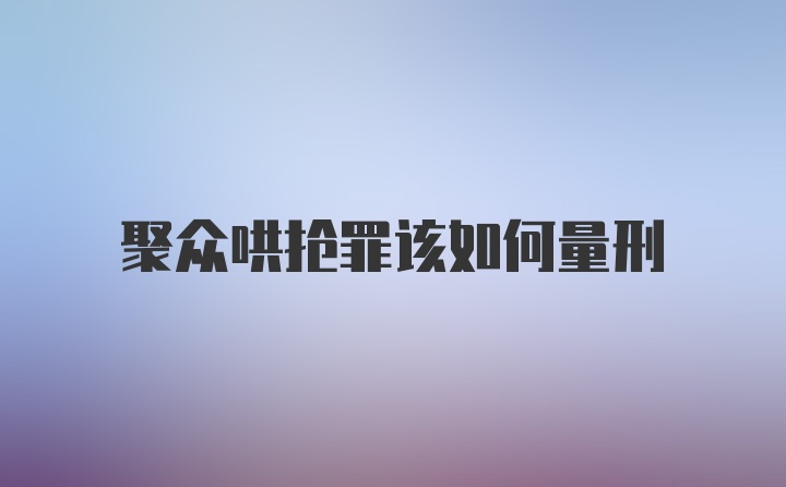 聚众哄抢罪该如何量刑