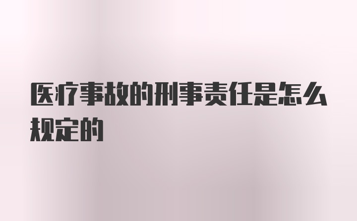 医疗事故的刑事责任是怎么规定的