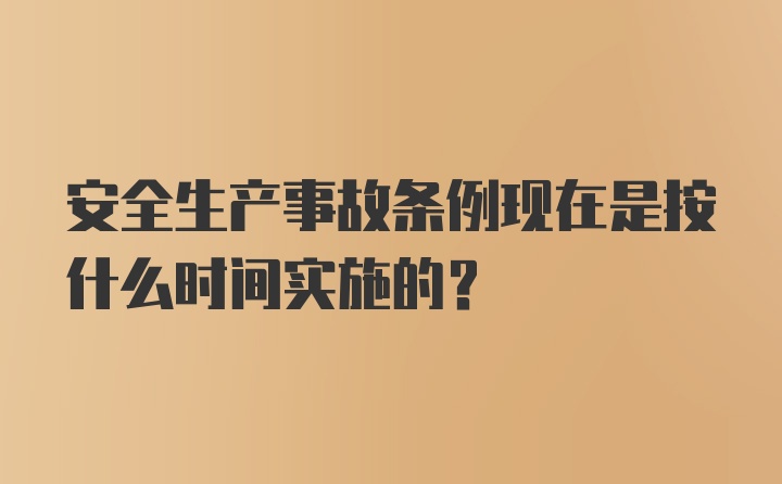 安全生产事故条例现在是按什么时间实施的？