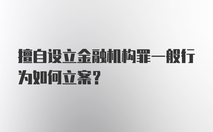 擅自设立金融机构罪一般行为如何立案?