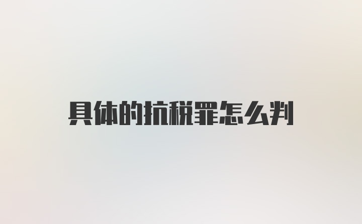 具体的抗税罪怎么判