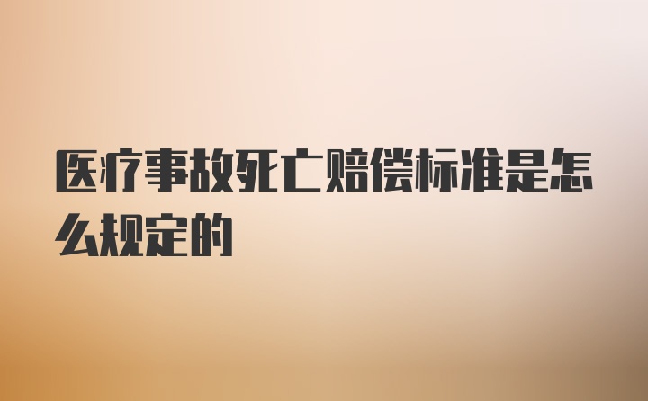 医疗事故死亡赔偿标准是怎么规定的