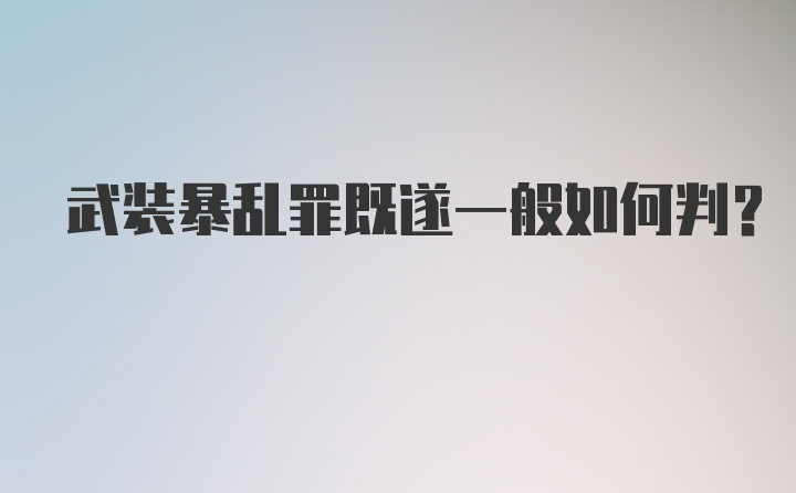 武装暴乱罪既遂一般如何判？