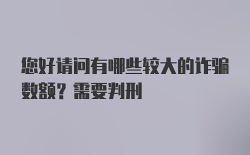 您好请问有哪些较大的诈骗数额？需要判刑