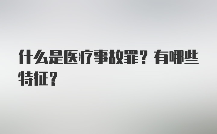 什么是医疗事故罪？有哪些特征？