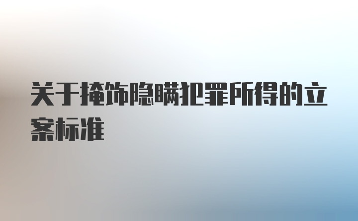 关于掩饰隐瞒犯罪所得的立案标准