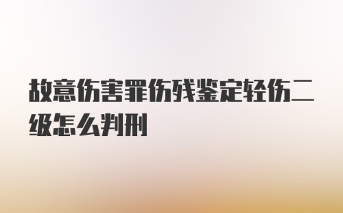 故意伤害罪伤残鉴定轻伤二级怎么判刑