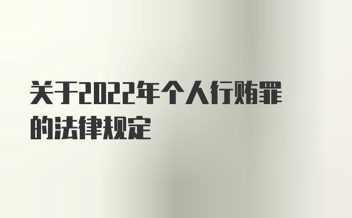 关于2022年个人行贿罪的法律规定