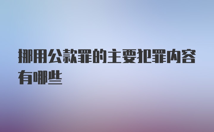 挪用公款罪的主要犯罪内容有哪些