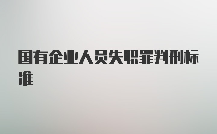 国有企业人员失职罪判刑标准