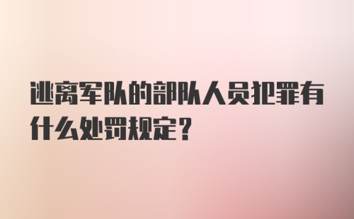 逃离军队的部队人员犯罪有什么处罚规定？