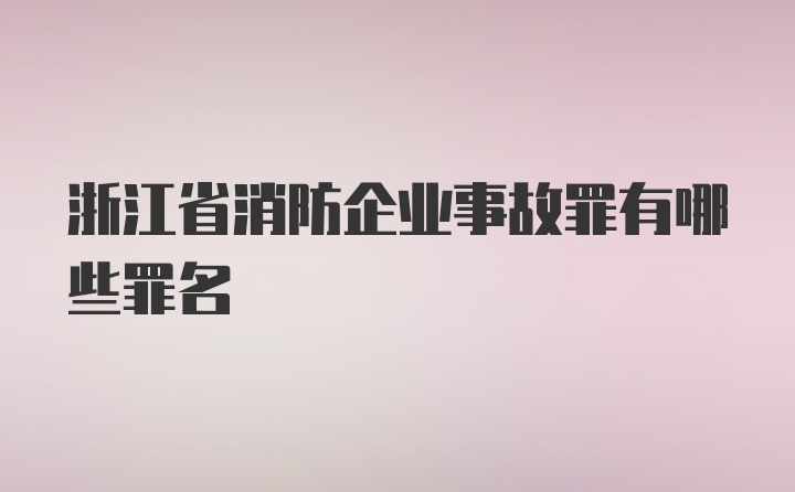 浙江省消防企业事故罪有哪些罪名