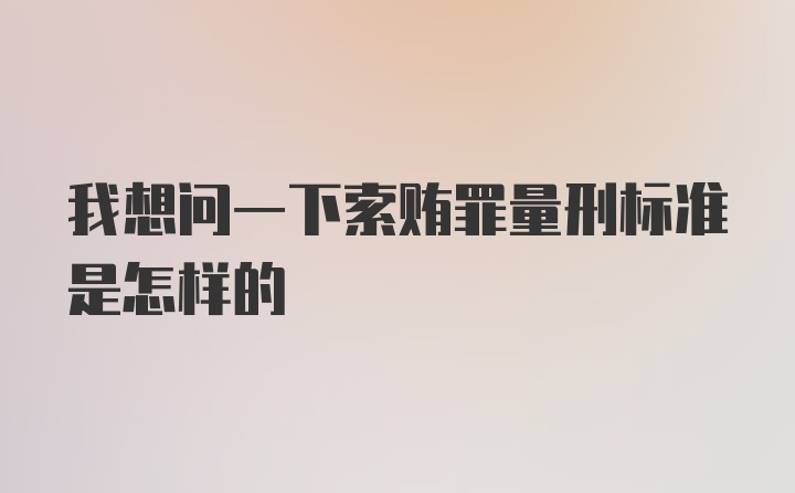 我想问一下索贿罪量刑标准是怎样的