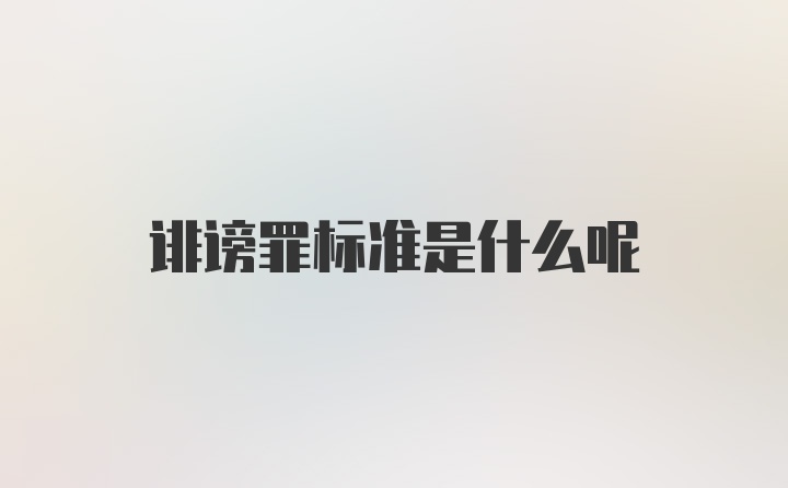 诽谤罪标准是什么呢