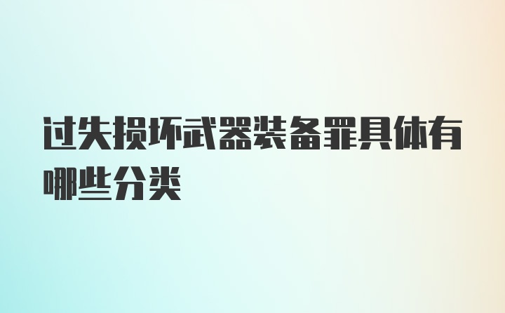 过失损坏武器装备罪具体有哪些分类