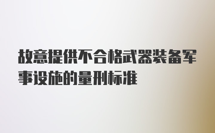 故意提供不合格武器装备军事设施的量刑标准