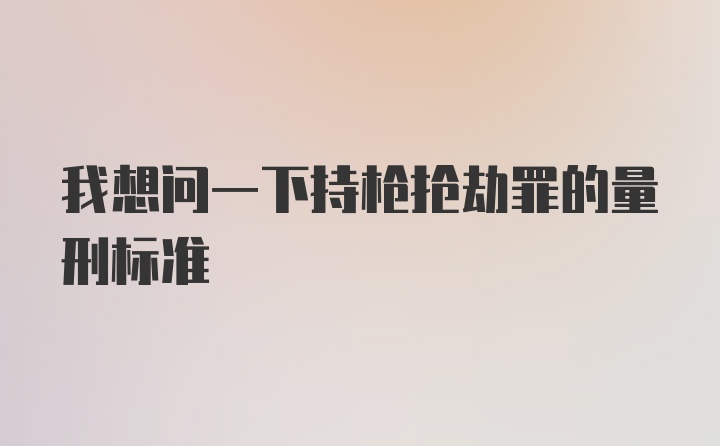 我想问一下持枪抢劫罪的量刑标准