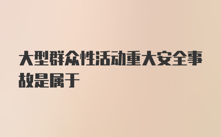 大型群众性活动重大安全事故是属于