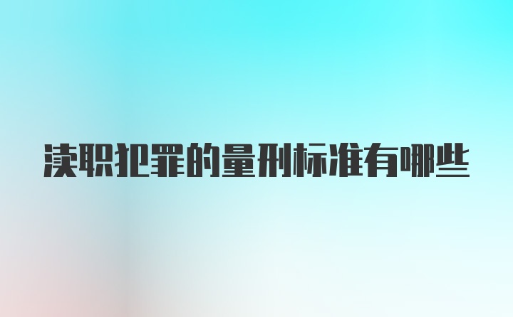 渎职犯罪的量刑标准有哪些