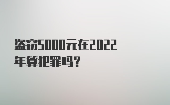 盗窃5000元在2022年算犯罪吗?