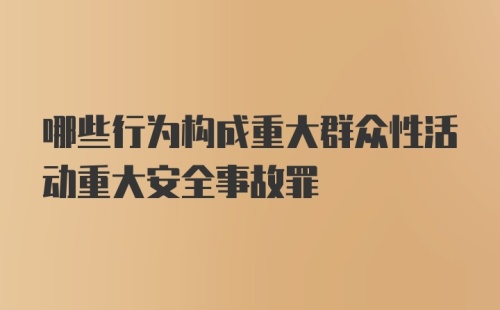 哪些行为构成重大群众性活动重大安全事故罪