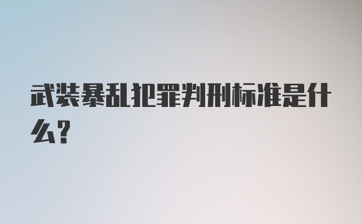 武装暴乱犯罪判刑标准是什么？