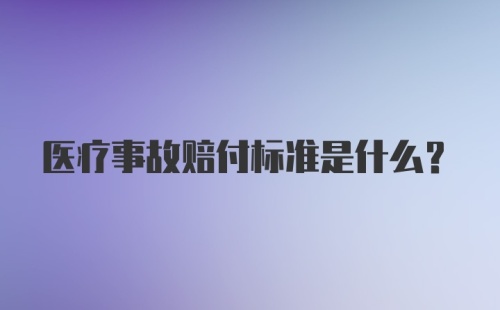 医疗事故赔付标准是什么？