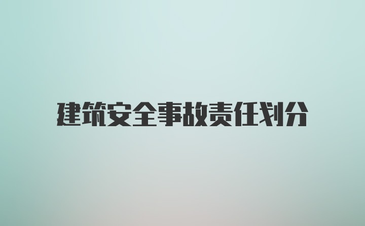 建筑安全事故责任划分