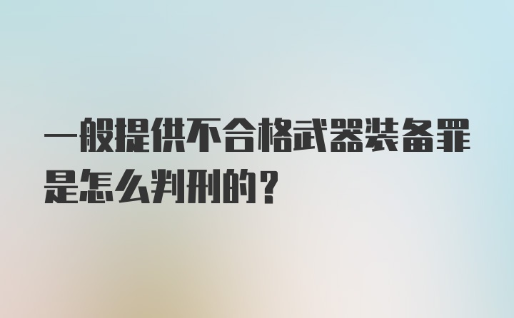 一般提供不合格武器装备罪是怎么判刑的?