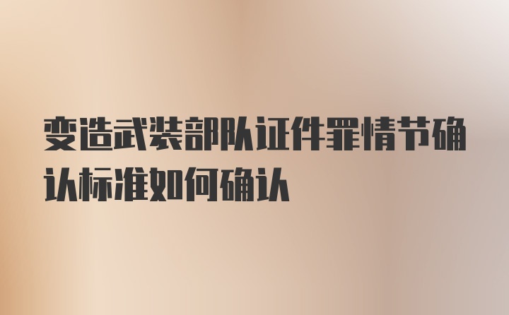 变造武装部队证件罪情节确认标准如何确认