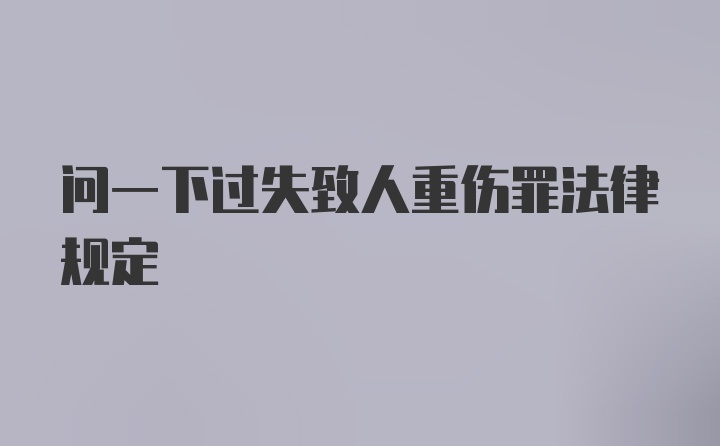 问一下过失致人重伤罪法律规定