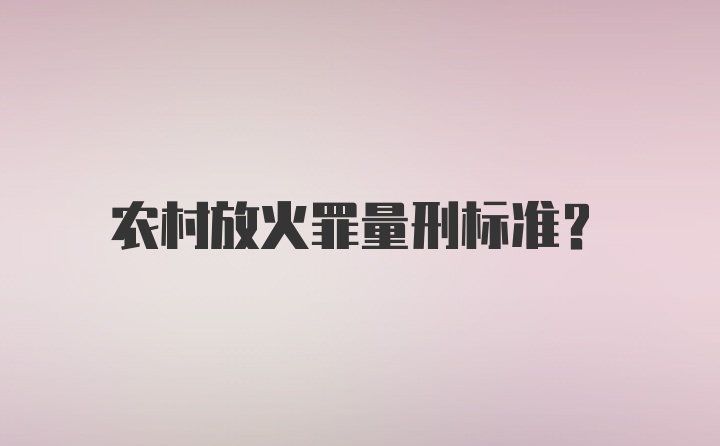 农村放火罪量刑标准？