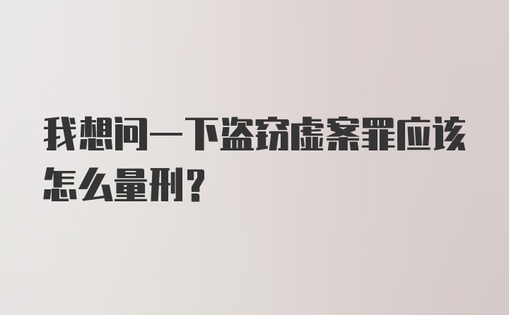 我想问一下盗窃虚案罪应该怎么量刑？