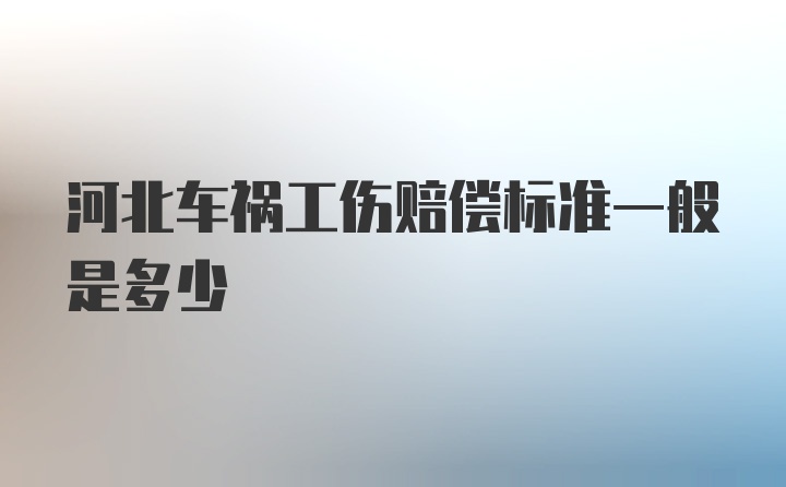 河北车祸工伤赔偿标准一般是多少