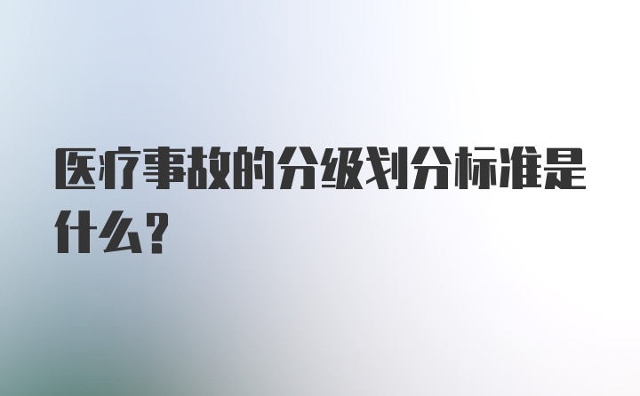 医疗事故的分级划分标准是什么？