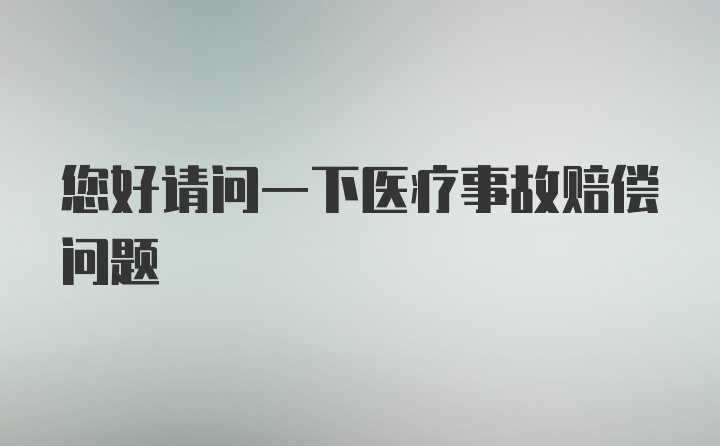 您好请问一下医疗事故赔偿问题