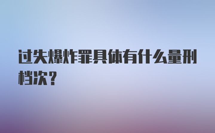 过失爆炸罪具体有什么量刑档次？