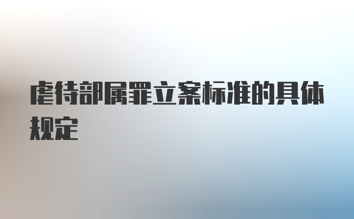 虐待部属罪立案标准的具体规定