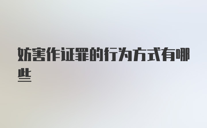 妨害作证罪的行为方式有哪些