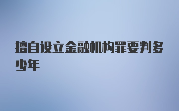 擅自设立金融机构罪要判多少年